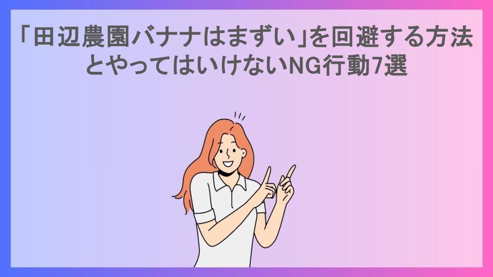 「田辺農園バナナはまずい」を回避する方法とやってはいけないNG行動7選